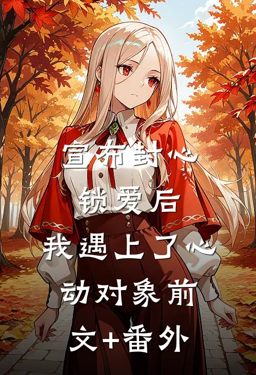 宣布封心锁爱后，我遇上了心动对象前文+番外