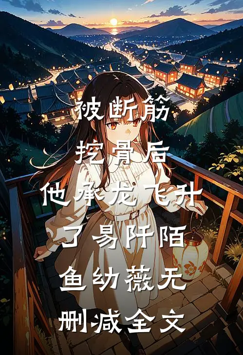 被断筋挖骨后，他承龙飞升了易阡陌鱼幼薇无删减全文