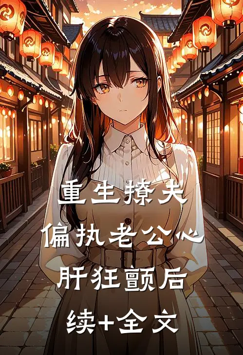 重生撩夫：偏执老公心肝狂颤后续+全文