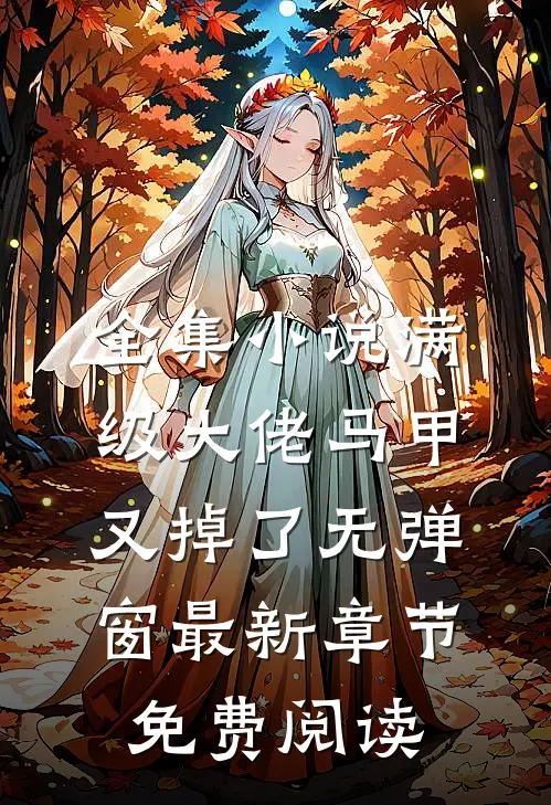 全集小说满级大佬马甲又掉了 无弹窗 最新章节 免费阅读