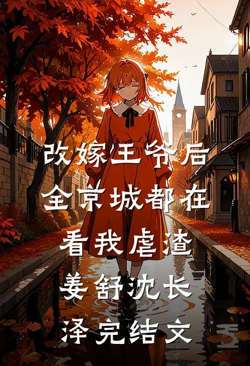 改嫁王爷后，全京城都在看我虐渣姜舒沈长泽完结文
