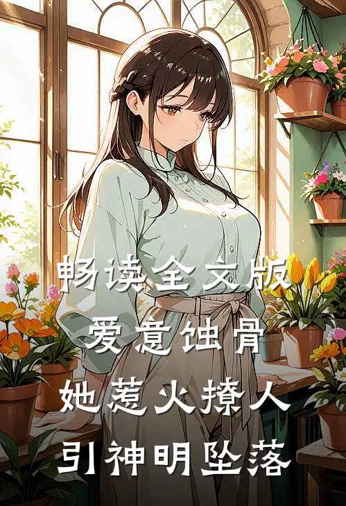 畅读全文版爱意蚀骨：她惹火撩人，引神明坠落