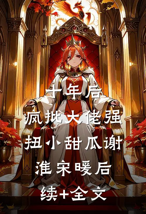 十年后，疯批大佬强扭小甜瓜谢淮宋暖后续+全文