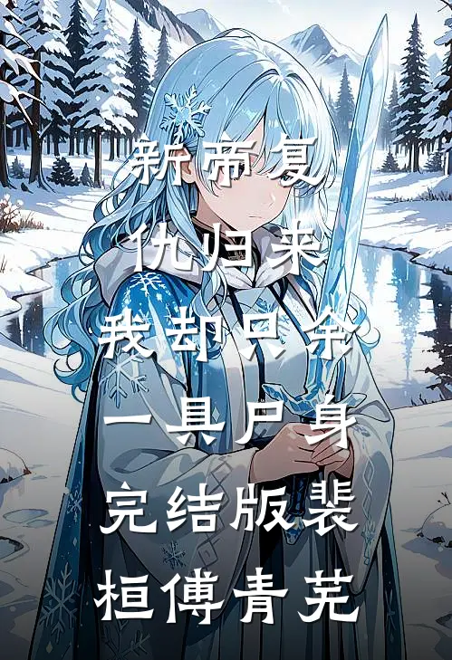 新帝复仇归来，我却只余一具尸身完结版裴桓傅青芜
