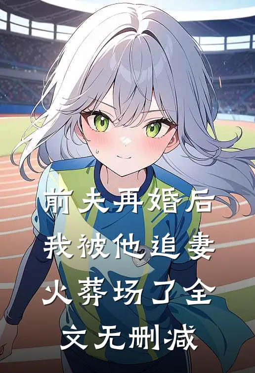 前夫再婚后,我被他追妻火葬场了全文无删减免费阅读