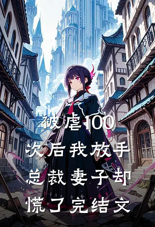 被虐100次后我放手,总裁妻子却慌了完结文学