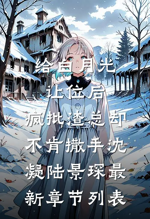 给白月光让位后，疯批渣总却不肯撒手沈凝陆景琛最新章节列表