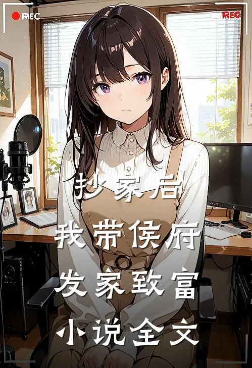 抄家后，我带侯府发家致富小说全文