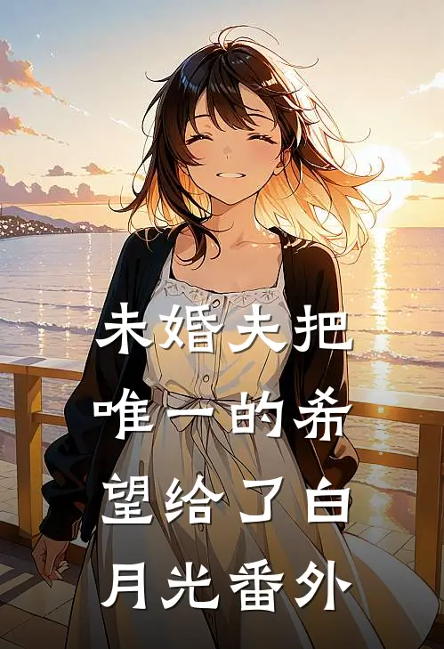 未婚夫把唯一的希望给了白月光 番外