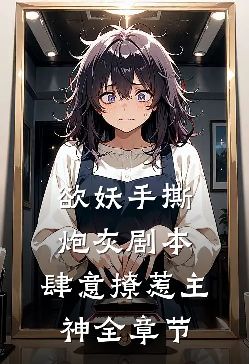 欲妖手撕炮灰剧本，肆意撩惹主神全章节