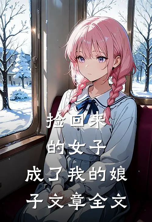 捡回来的女子,成了我的娘子文章全文