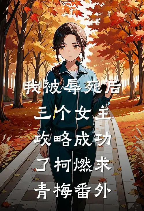 我被辱死后，三个女主攻略成功了柯燃求青梅 番外
