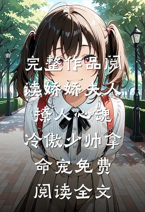 完整作品阅读娇娇夫人撩人心魂,冷傲少帅拿命宠免费阅读全文