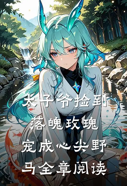 太子爷捡到落魄玫瑰,宠成心尖野马全章阅读