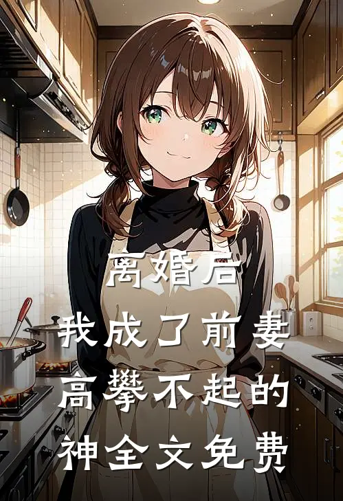 离婚后,我成了前妻高攀不起的神全文免费阅读无弹窗