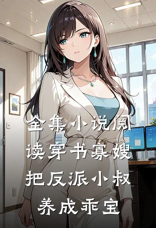 全集小说阅读穿书寡嫂，把反派小叔养成乖宝