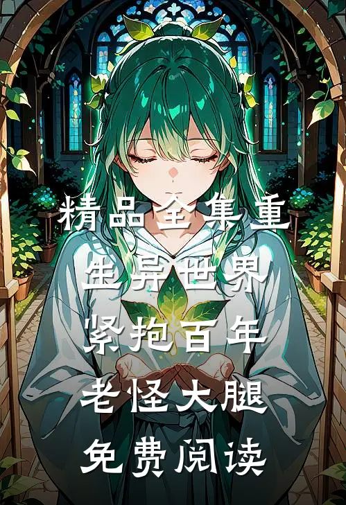 精品全集重生异世界:紧抱百年老怪大腿免费阅读