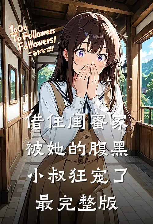 借住闺蜜家，被她的腹黑小叔狂宠了最完整版