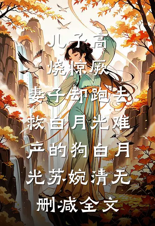 儿子高烧惊厥，妻子却跑去救白月光难产的狗白月光苏婉清无删减全文