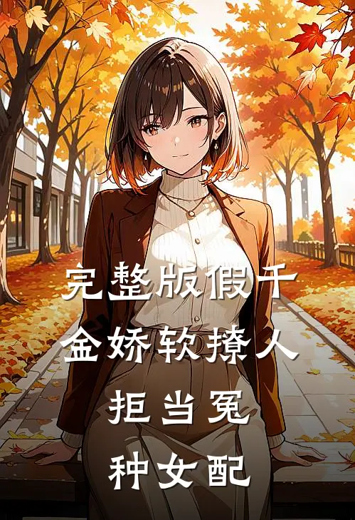 完整版假千金娇软撩人，拒当冤种女配