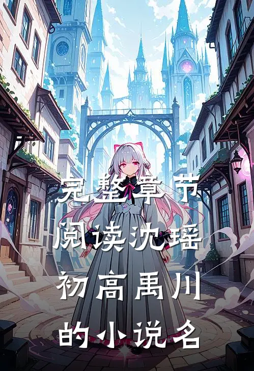 完整章节阅读沈瑶初高禹川的小说名