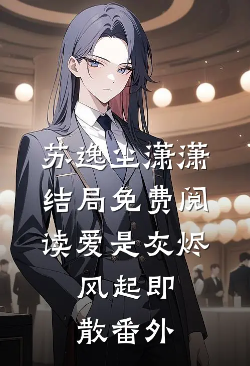 苏逸尘潇潇结局免费阅读爱是灰烬，风起即散番外