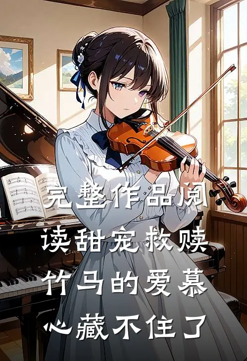 完整作品阅读甜宠救赎：竹马的爱慕心藏不住了