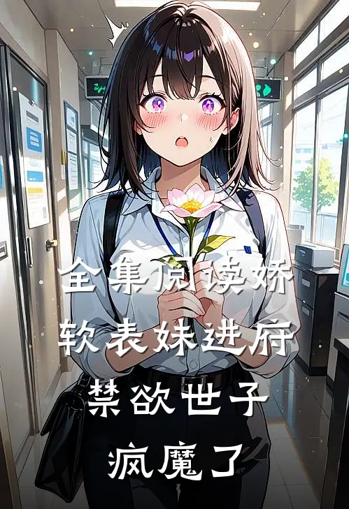 全集阅读娇软表妹进府禁欲世子疯魔了