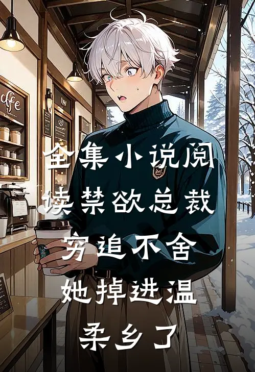 全集小说阅读禁欲总裁穷追不舍，她掉进温柔乡了