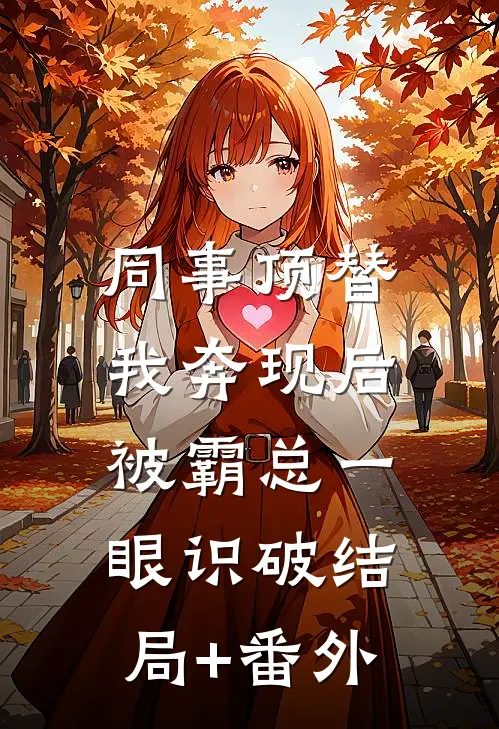 同事顶替我奔现后，被霸总一眼识破结局+番外