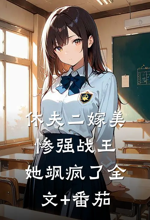 休夫二嫁美惨强战王，她飒疯了全文+番茄