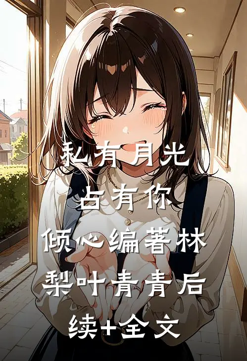 私有月光占有你: 倾心编著林梨叶青青后续+全文