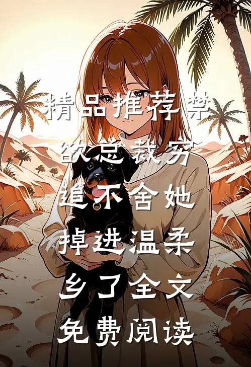 精品推荐禁欲总裁穷追不舍她掉进温柔乡了全文免费阅读