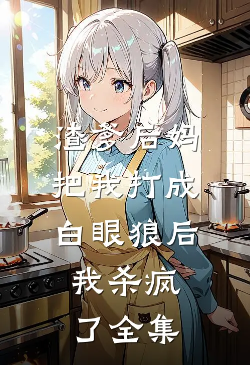 渣爹后妈把我打成白眼狼后,我杀疯了 全集