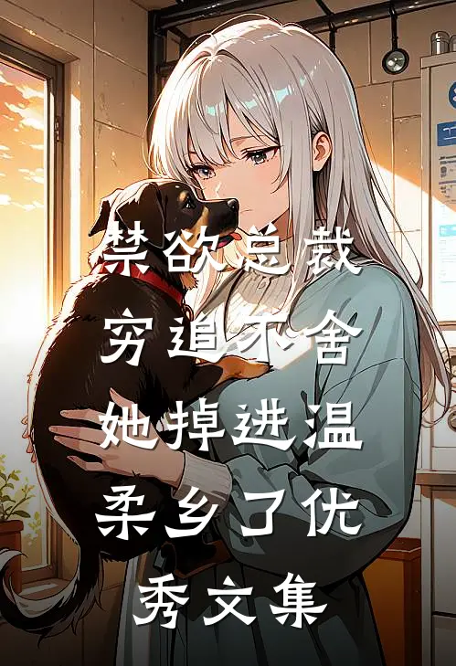 禁欲总裁穷追不舍，她掉进温柔乡了优秀文集