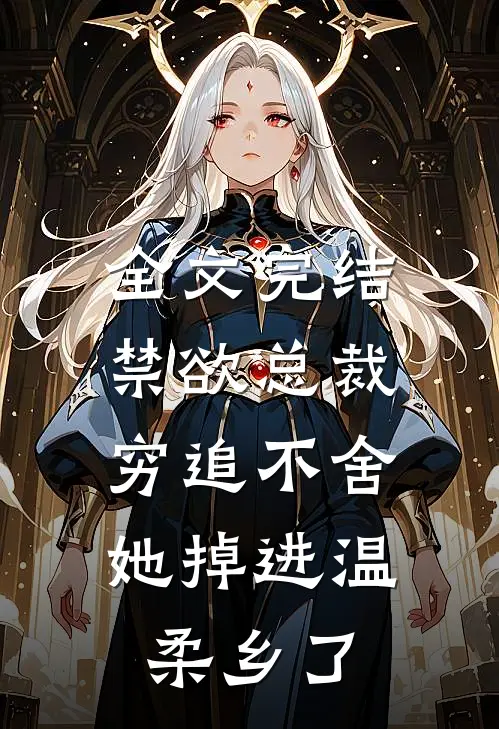 全文完结禁欲总裁穷追不舍，她掉进温柔乡了