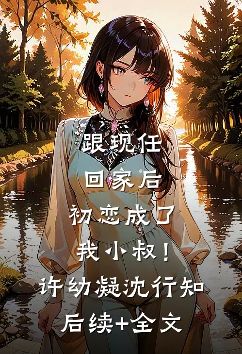 跟现任回家后，初恋成了我小叔！许幼凝沈行知后续+全文