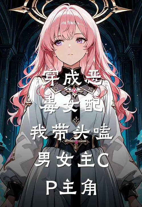 穿成恶毒女配：我带头嗑男女主CP主角