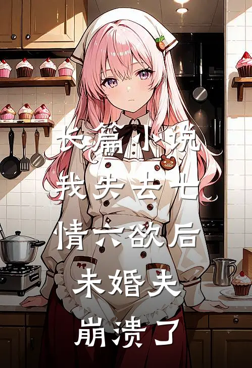 长篇小说我失去七情六欲后，未婚夫崩溃了
