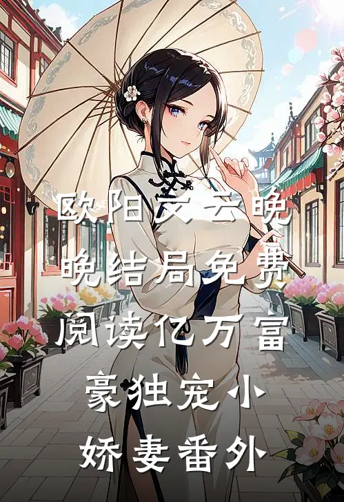 欧阳文云晚晚结局免费阅读亿万富豪独宠小娇妻番外