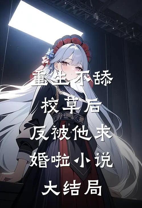 重生不舔校草后,反被他求婚啦大结局免费阅读