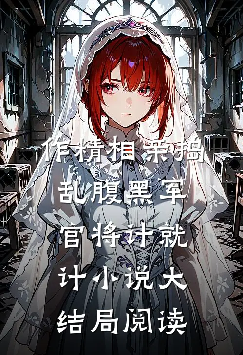 作精相亲捣乱腹黑军官将计就计小说大结局阅读