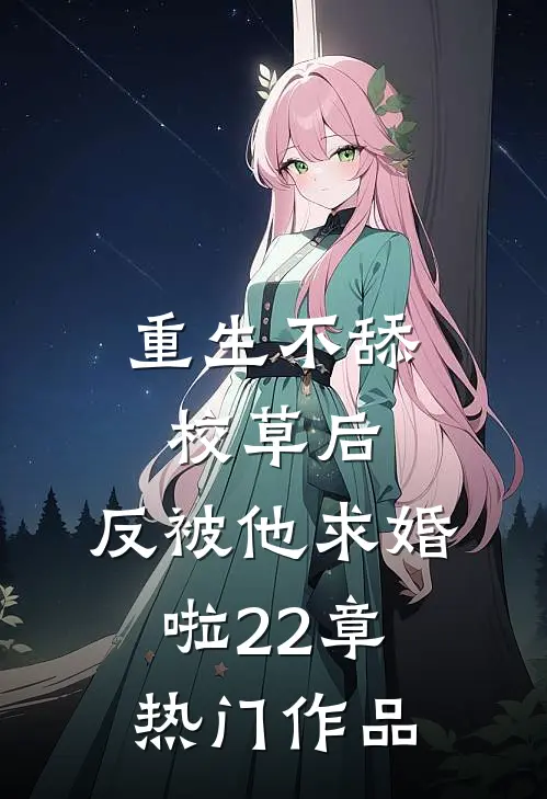 重生不舔校草后,反被他求婚啦22章热门作品