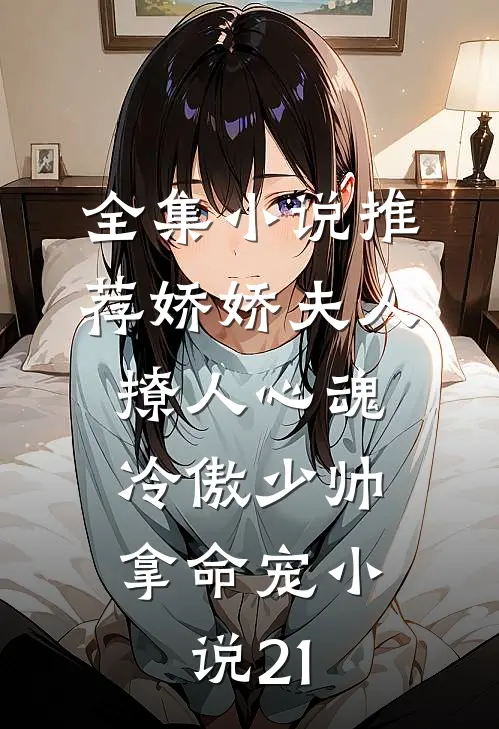 全集小说推荐娇娇夫人撩人心魂,冷傲少帅拿命宠小说21