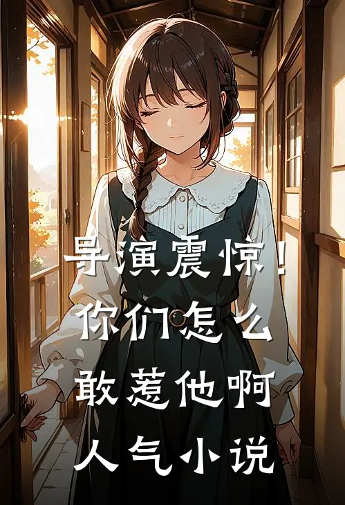 导演震惊!你们怎么敢惹他啊人气在线阅读
