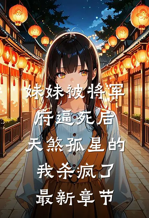 妹妹被将军府逼死后，天煞孤星的我杀疯了最新章节