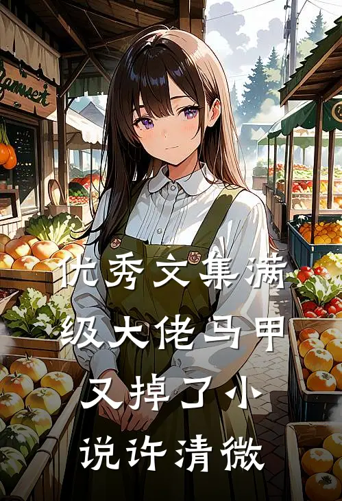 优秀文集满级大佬马甲又掉了小说许清微