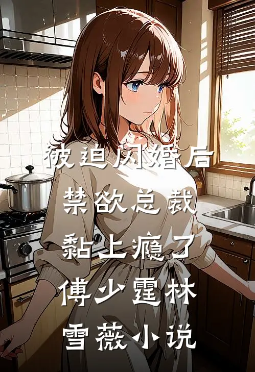 被迫闪婚后，禁欲总裁黏上瘾了傅少霆林雪薇小说
