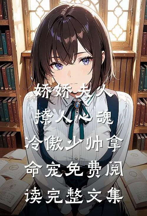 娇娇夫人撩人心魂,冷傲少帅拿命宠 免费阅读完整文集