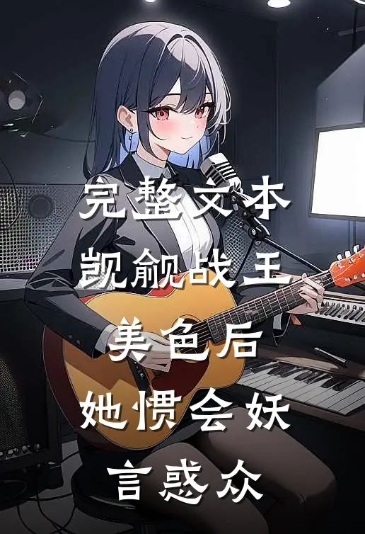 完整文本觊觎战王美色后，她惯会妖言惑众